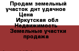 Продам земельный участок днт удачное › Цена ­ 200 000 - Иркутская обл. Недвижимость » Земельные участки продажа   